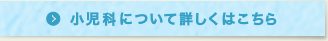 小児科について詳しくはこちら